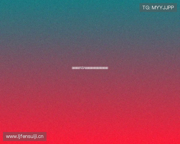 雨燕直播吧NBA最新赛况分析与精彩赛事全程回顾